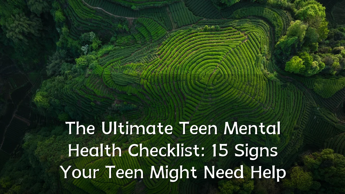 The Ultimate Teen Mental Health Checklist: 15 Signs Your Teen Might Need Help