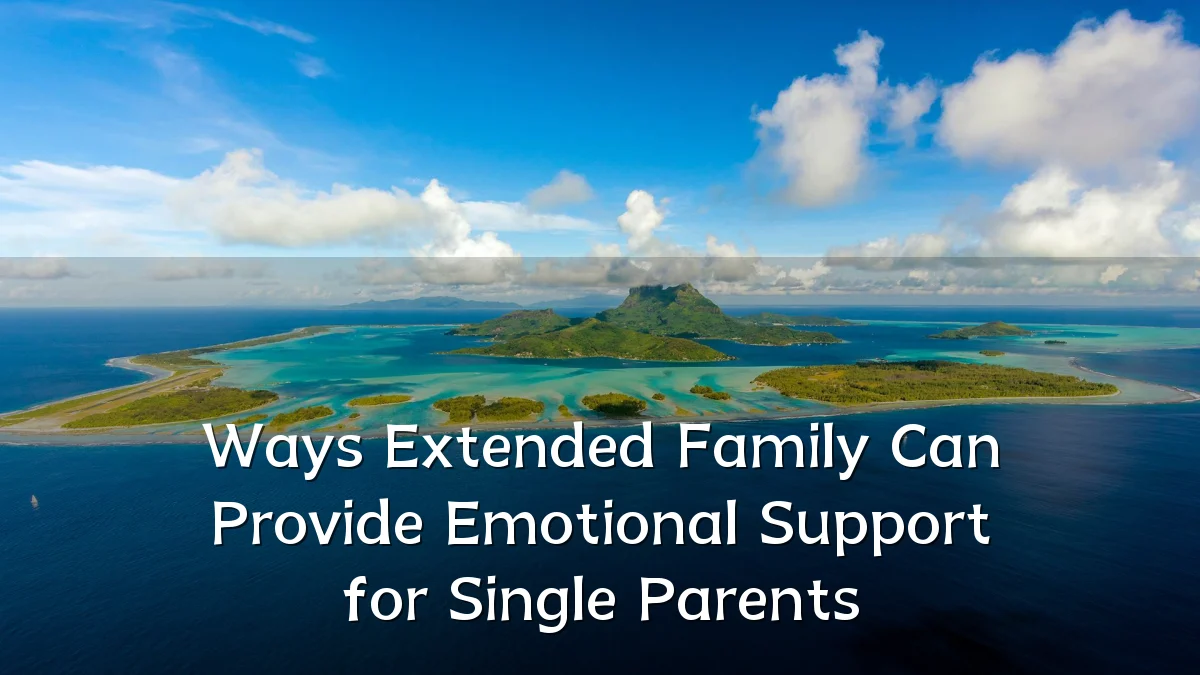 Ways Extended Family Can Provide Emotional Support for Single Parents