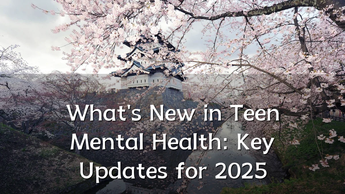 What's New in Teen Mental Health: Key Updates for 2025