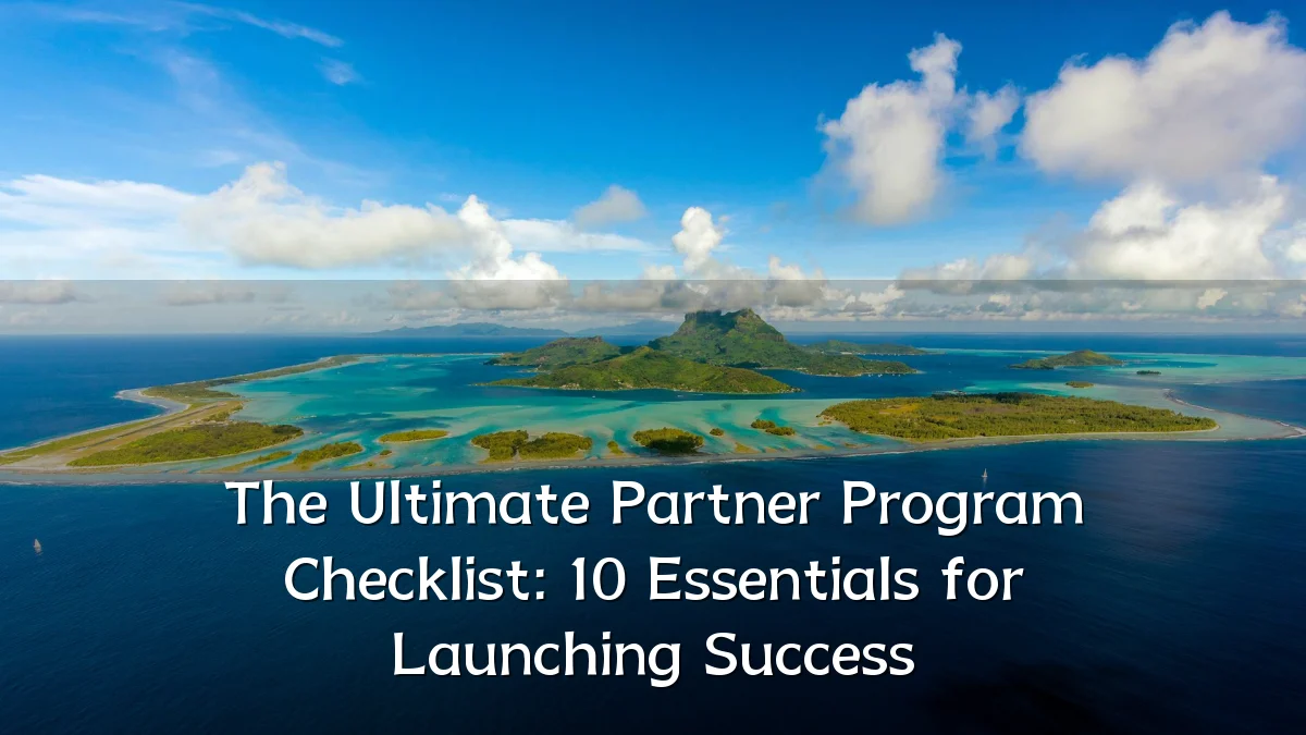 The Ultimate Partner Program Checklist: 10 Essentials for Launching Success