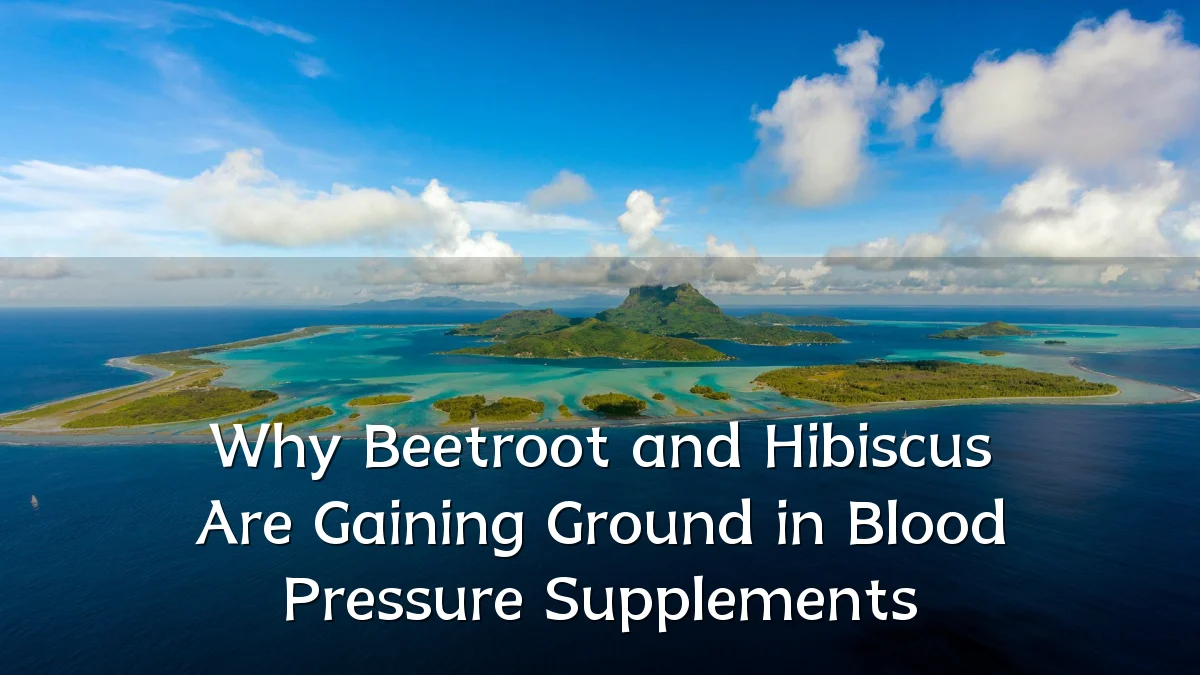 Why Beetroot and Hibiscus Are Gaining Ground in Blood Pressure Supplements